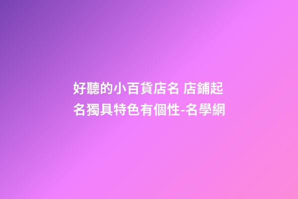 好聽的小百貨店名 店鋪起名獨具特色有個性-名學網-第1張-店鋪起名-玄機派